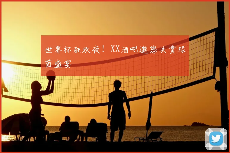 世界杯狂欢夜！XX酒吧邀您共赏绿茵盛宴