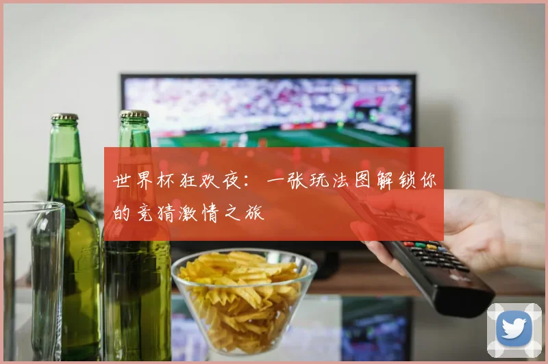 世界杯狂欢夜:一张玩法图解锁你的竞猜激情之旅