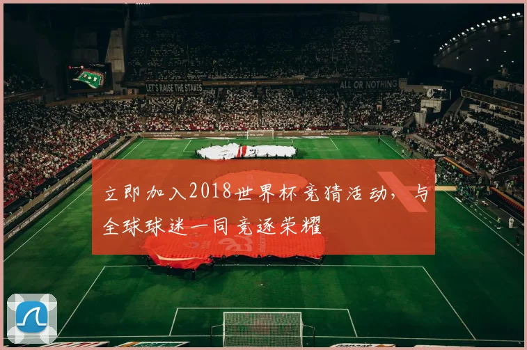 立即加入2018世界杯竞猜活动,与全球球迷一同竞逐荣耀