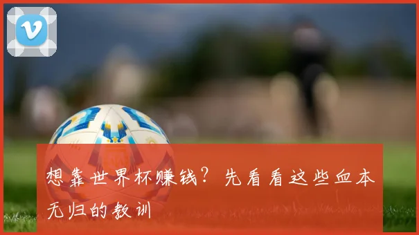 想靠世界杯赚钱?先看看这些血本无归的教训