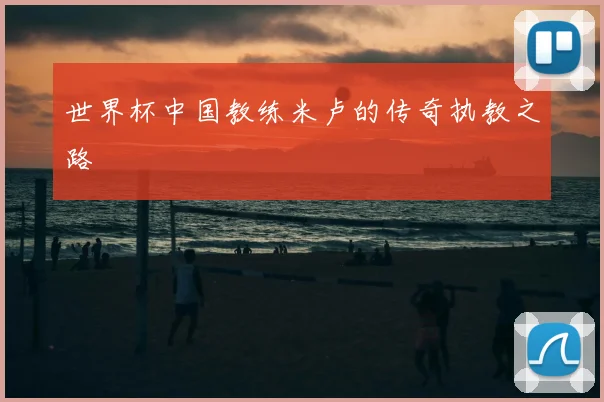 世界杯中国教练米卢的传奇执教之路