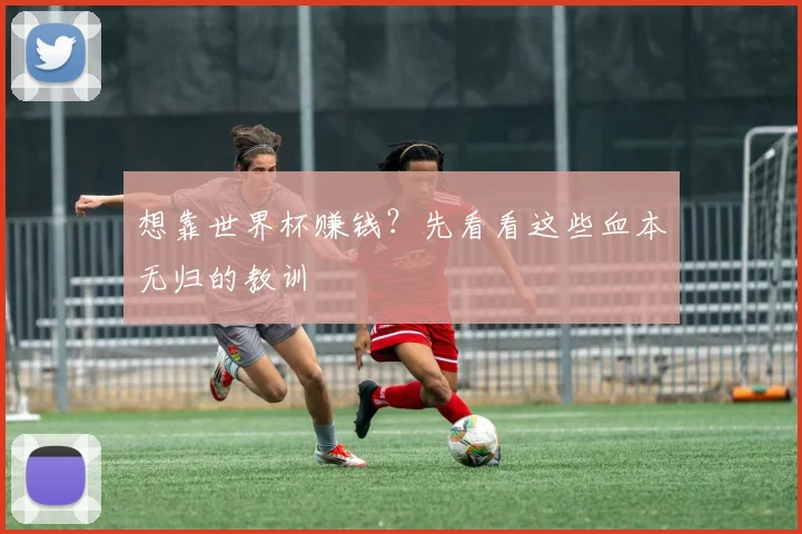 想靠世界杯赚钱？先看看这些血本无归的教训
