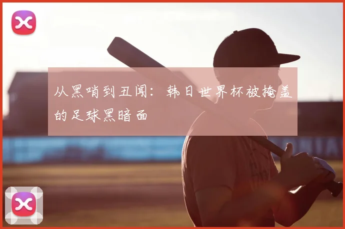 从黑哨到丑闻:韩日世界杯被掩盖的足球黑暗面
