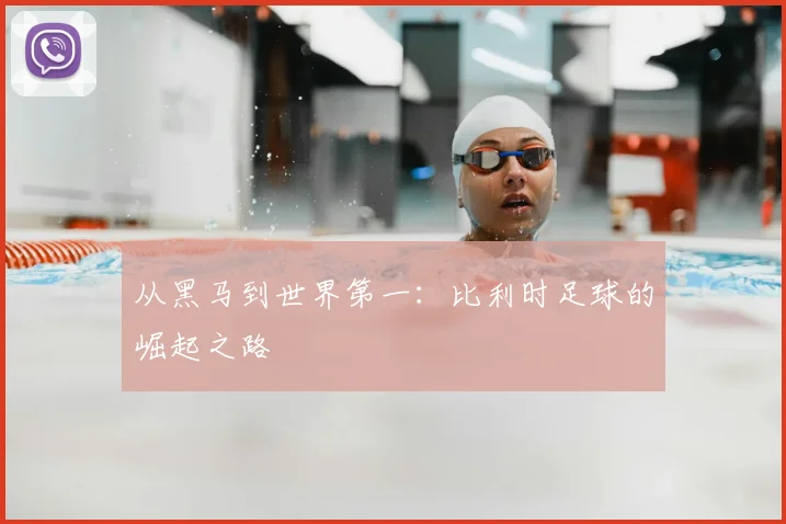 从黑马到世界第一：比利时足球的崛起之路