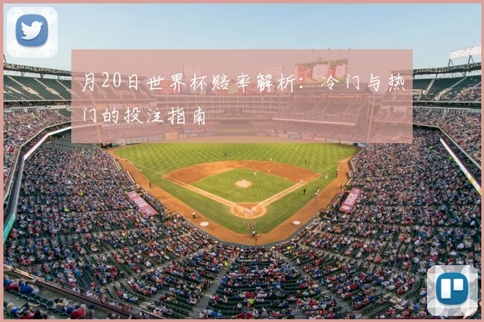 月20日世界杯赔率解析:冷门与热门的投注指南