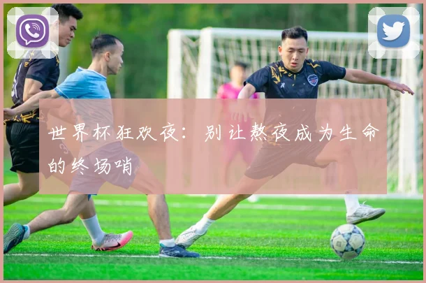 世界杯狂欢夜：别让熬夜成为生命的终场哨